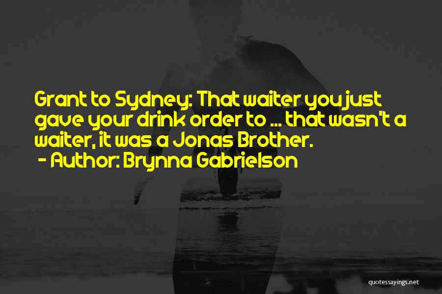 Brynna Gabrielson Quotes: Grant To Sydney: That Waiter You Just Gave Your Drink Order To ... That Wasn't A Waiter, It Was A