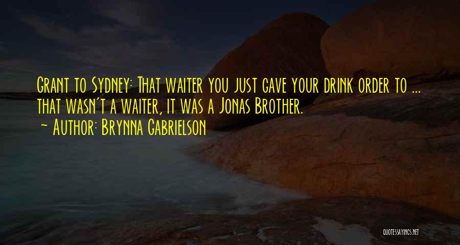 Brynna Gabrielson Quotes: Grant To Sydney: That Waiter You Just Gave Your Drink Order To ... That Wasn't A Waiter, It Was A