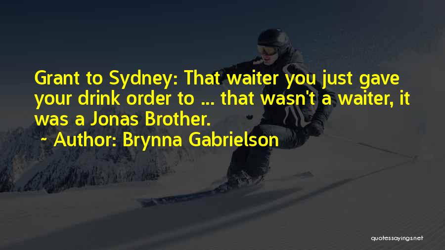 Brynna Gabrielson Quotes: Grant To Sydney: That Waiter You Just Gave Your Drink Order To ... That Wasn't A Waiter, It Was A