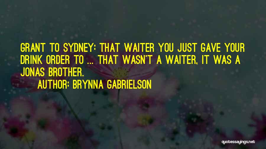 Brynna Gabrielson Quotes: Grant To Sydney: That Waiter You Just Gave Your Drink Order To ... That Wasn't A Waiter, It Was A