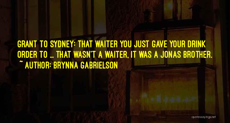 Brynna Gabrielson Quotes: Grant To Sydney: That Waiter You Just Gave Your Drink Order To ... That Wasn't A Waiter, It Was A