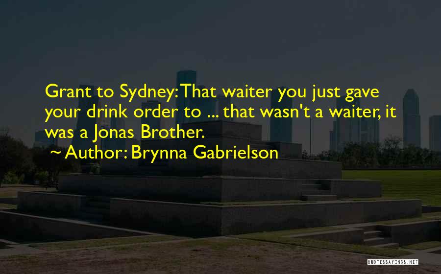Brynna Gabrielson Quotes: Grant To Sydney: That Waiter You Just Gave Your Drink Order To ... That Wasn't A Waiter, It Was A
