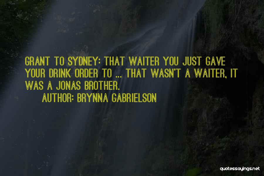Brynna Gabrielson Quotes: Grant To Sydney: That Waiter You Just Gave Your Drink Order To ... That Wasn't A Waiter, It Was A