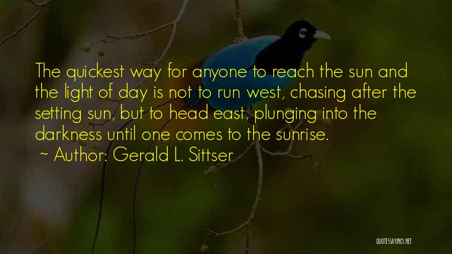 Gerald L. Sittser Quotes: The Quickest Way For Anyone To Reach The Sun And The Light Of Day Is Not To Run West, Chasing