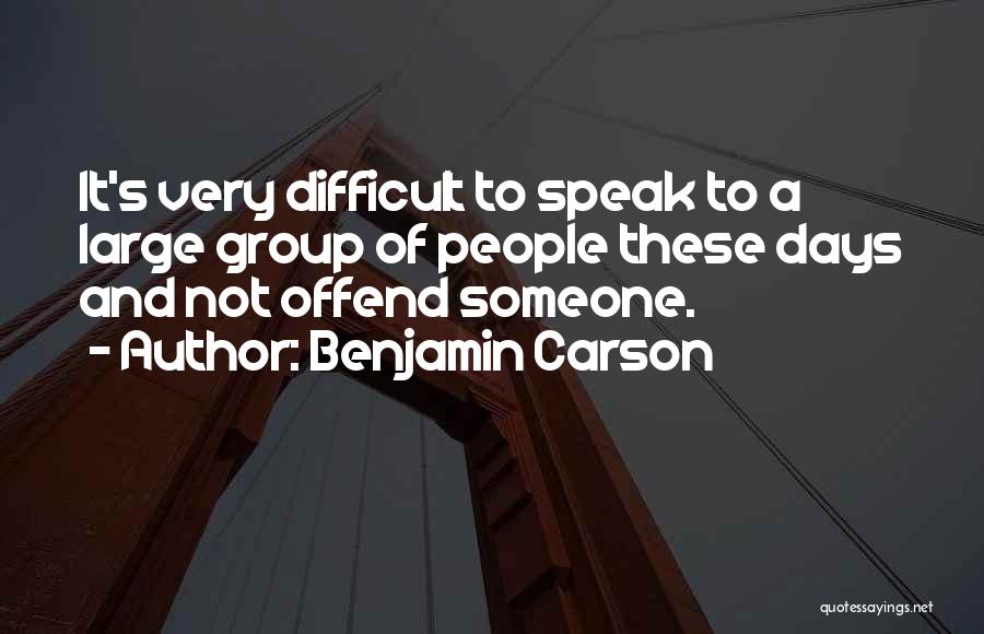 Benjamin Carson Quotes: It's Very Difficult To Speak To A Large Group Of People These Days And Not Offend Someone.