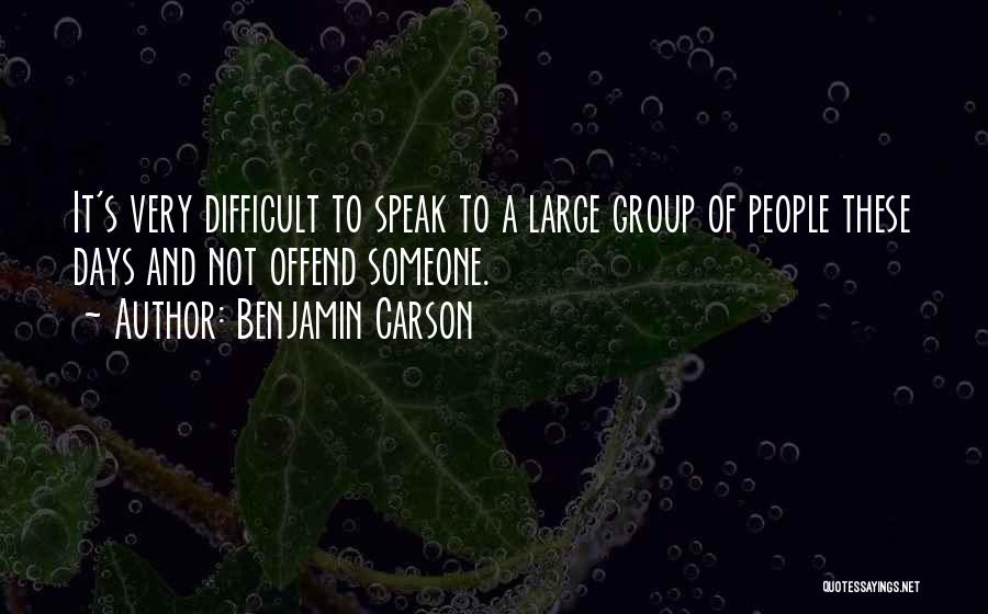 Benjamin Carson Quotes: It's Very Difficult To Speak To A Large Group Of People These Days And Not Offend Someone.