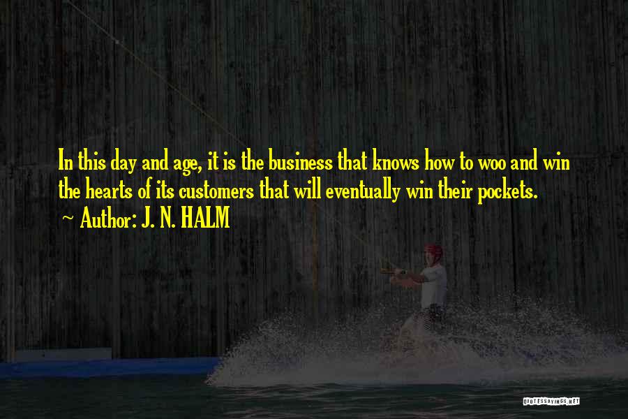 J. N. HALM Quotes: In This Day And Age, It Is The Business That Knows How To Woo And Win The Hearts Of Its