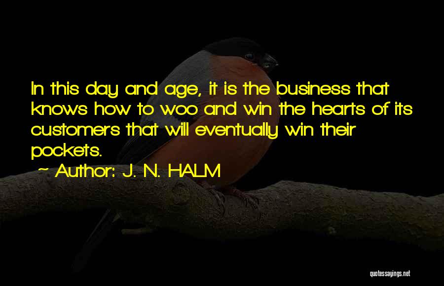 J. N. HALM Quotes: In This Day And Age, It Is The Business That Knows How To Woo And Win The Hearts Of Its