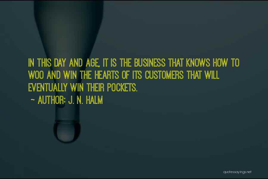 J. N. HALM Quotes: In This Day And Age, It Is The Business That Knows How To Woo And Win The Hearts Of Its