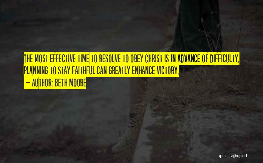 Beth Moore Quotes: The Most Effective Time To Resolve To Obey Christ Is In Advance Of Difficulty. Planning To Stay Faithful Can Greatly