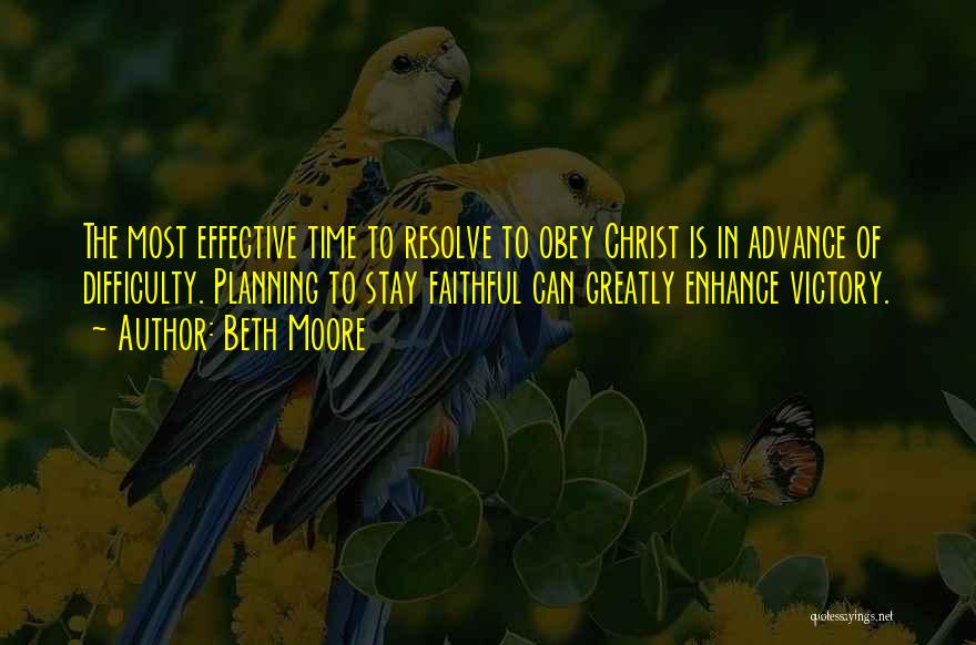 Beth Moore Quotes: The Most Effective Time To Resolve To Obey Christ Is In Advance Of Difficulty. Planning To Stay Faithful Can Greatly