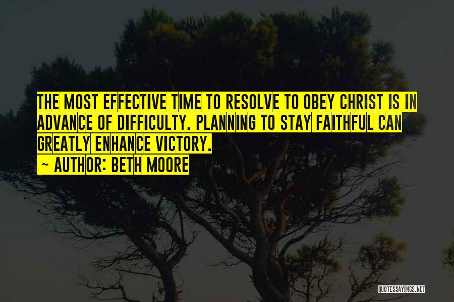 Beth Moore Quotes: The Most Effective Time To Resolve To Obey Christ Is In Advance Of Difficulty. Planning To Stay Faithful Can Greatly