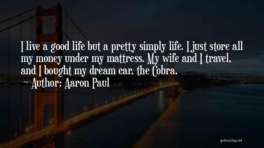 Aaron Paul Quotes: I Live A Good Life But A Pretty Simply Life. I Just Store All My Money Under My Mattress. My