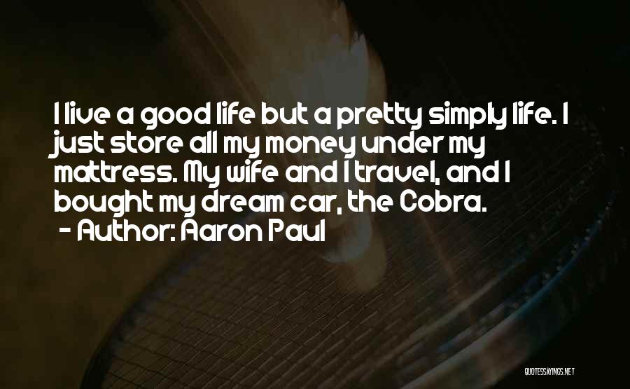 Aaron Paul Quotes: I Live A Good Life But A Pretty Simply Life. I Just Store All My Money Under My Mattress. My