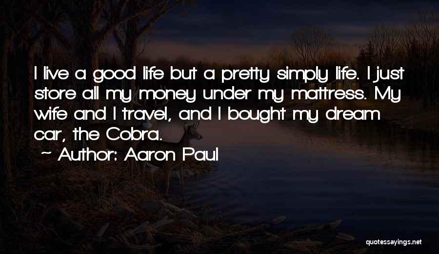 Aaron Paul Quotes: I Live A Good Life But A Pretty Simply Life. I Just Store All My Money Under My Mattress. My