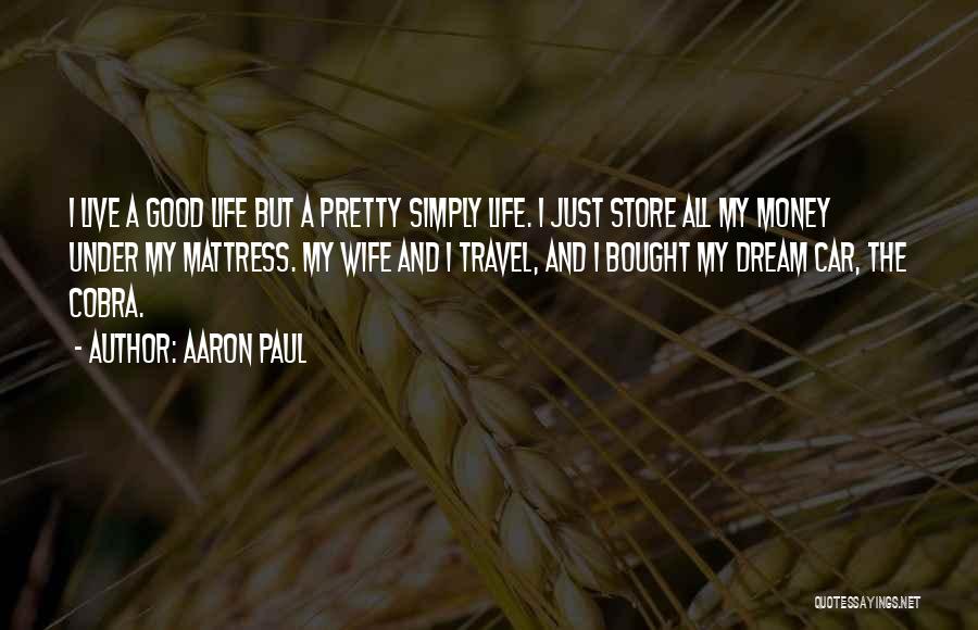 Aaron Paul Quotes: I Live A Good Life But A Pretty Simply Life. I Just Store All My Money Under My Mattress. My