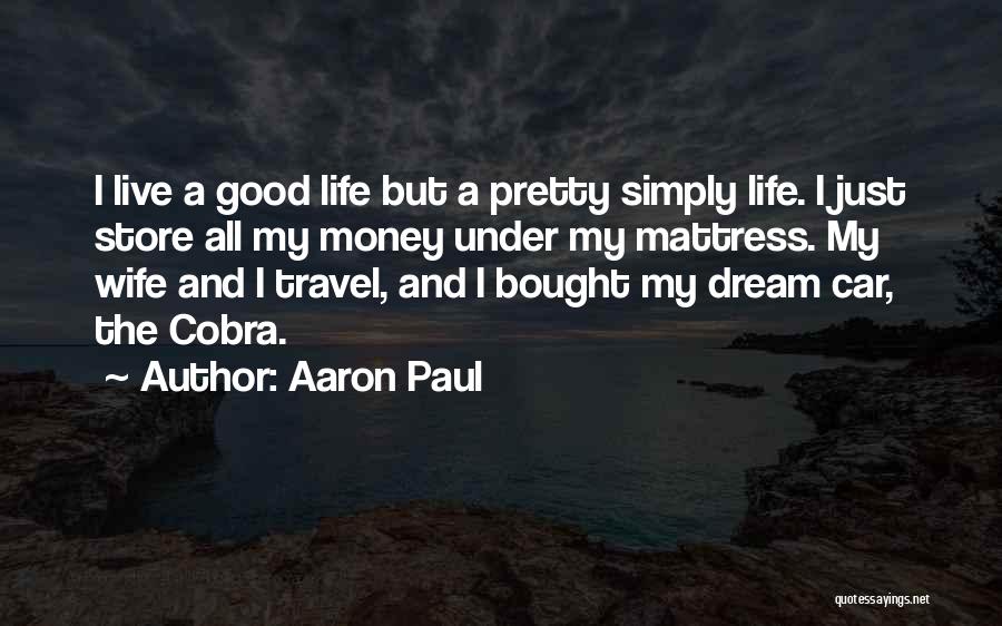 Aaron Paul Quotes: I Live A Good Life But A Pretty Simply Life. I Just Store All My Money Under My Mattress. My