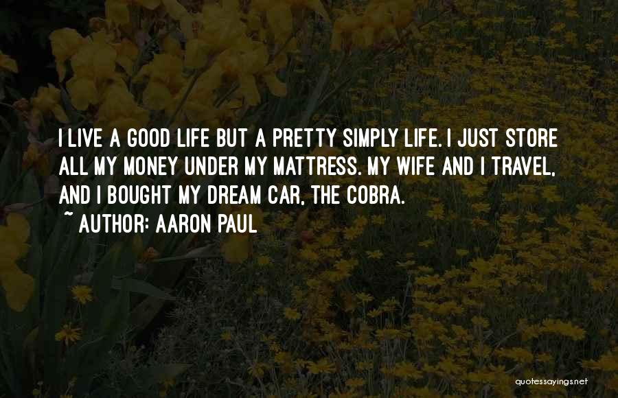 Aaron Paul Quotes: I Live A Good Life But A Pretty Simply Life. I Just Store All My Money Under My Mattress. My