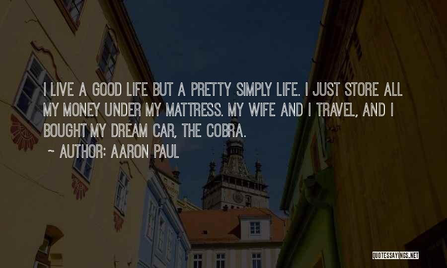 Aaron Paul Quotes: I Live A Good Life But A Pretty Simply Life. I Just Store All My Money Under My Mattress. My