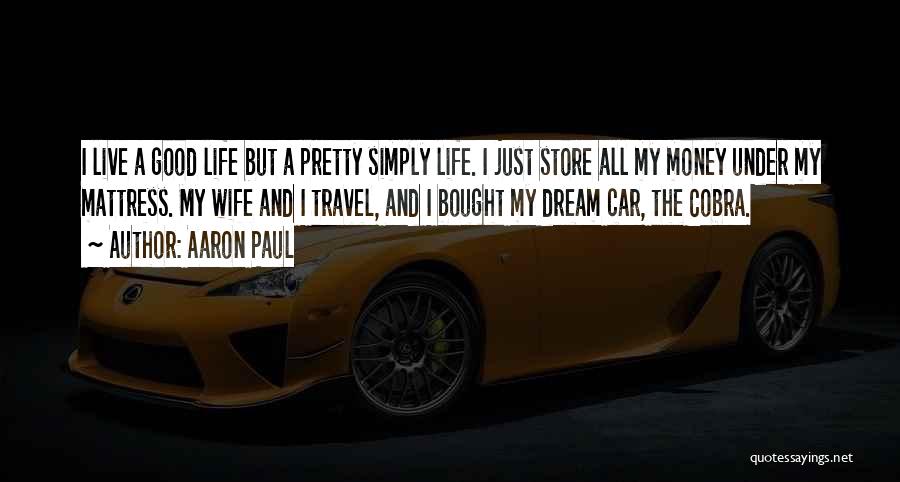 Aaron Paul Quotes: I Live A Good Life But A Pretty Simply Life. I Just Store All My Money Under My Mattress. My