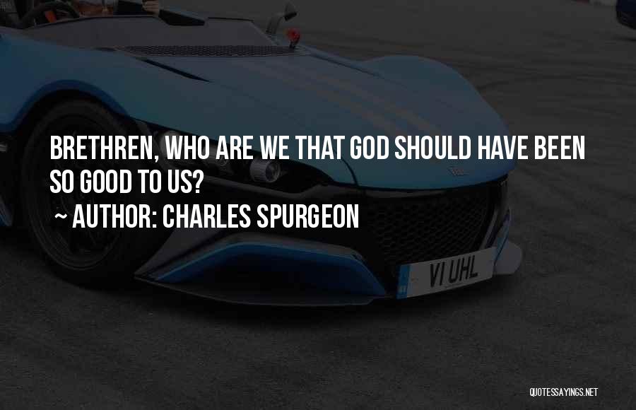Charles Spurgeon Quotes: Brethren, Who Are We That God Should Have Been So Good To Us?