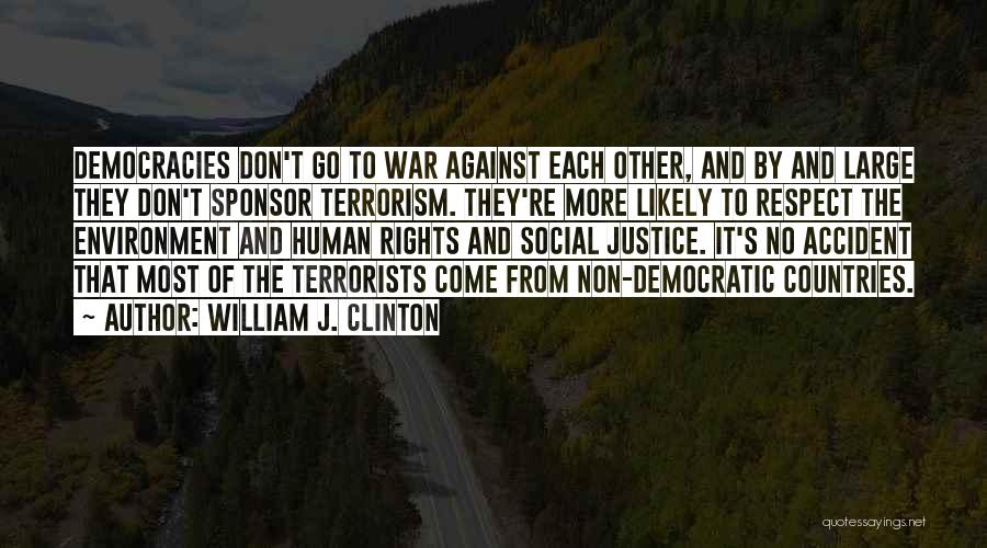 William J. Clinton Quotes: Democracies Don't Go To War Against Each Other, And By And Large They Don't Sponsor Terrorism. They're More Likely To