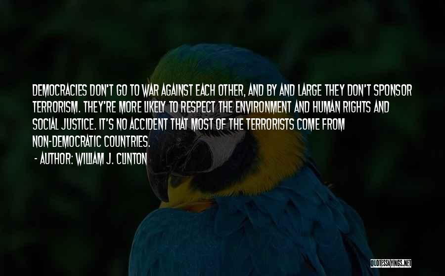 William J. Clinton Quotes: Democracies Don't Go To War Against Each Other, And By And Large They Don't Sponsor Terrorism. They're More Likely To