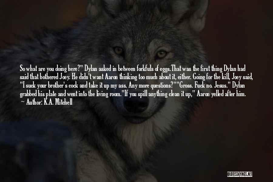 K.A. Mitchell Quotes: So What Are You Doing Here? Dylan Asked In Between Forkfuls Of Eggs.that Was The First Thing Dylan Had Said