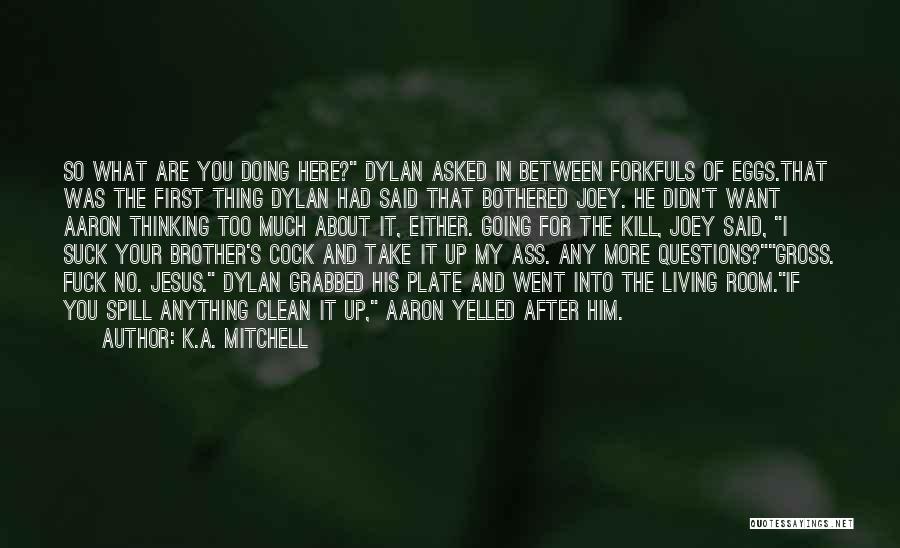 K.A. Mitchell Quotes: So What Are You Doing Here? Dylan Asked In Between Forkfuls Of Eggs.that Was The First Thing Dylan Had Said