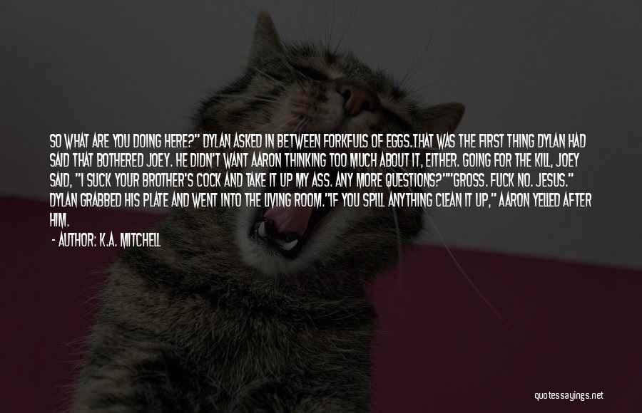 K.A. Mitchell Quotes: So What Are You Doing Here? Dylan Asked In Between Forkfuls Of Eggs.that Was The First Thing Dylan Had Said