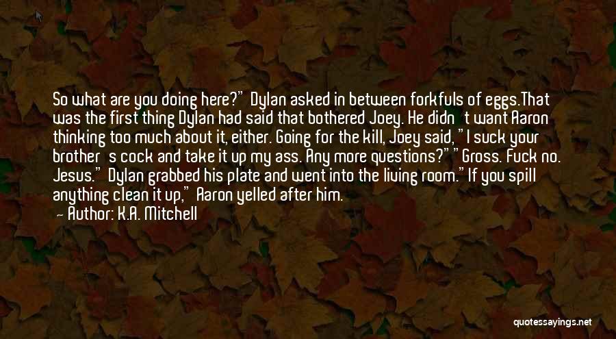 K.A. Mitchell Quotes: So What Are You Doing Here? Dylan Asked In Between Forkfuls Of Eggs.that Was The First Thing Dylan Had Said