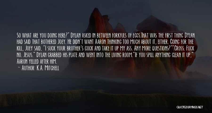 K.A. Mitchell Quotes: So What Are You Doing Here? Dylan Asked In Between Forkfuls Of Eggs.that Was The First Thing Dylan Had Said