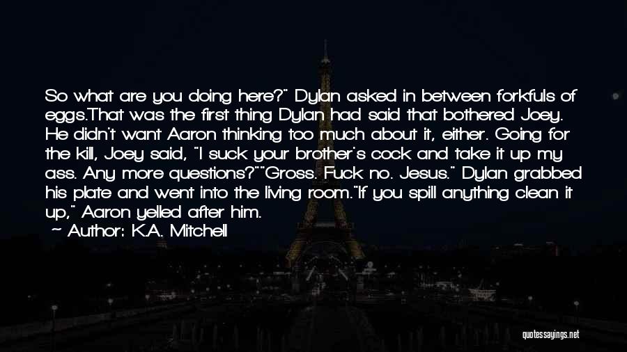K.A. Mitchell Quotes: So What Are You Doing Here? Dylan Asked In Between Forkfuls Of Eggs.that Was The First Thing Dylan Had Said
