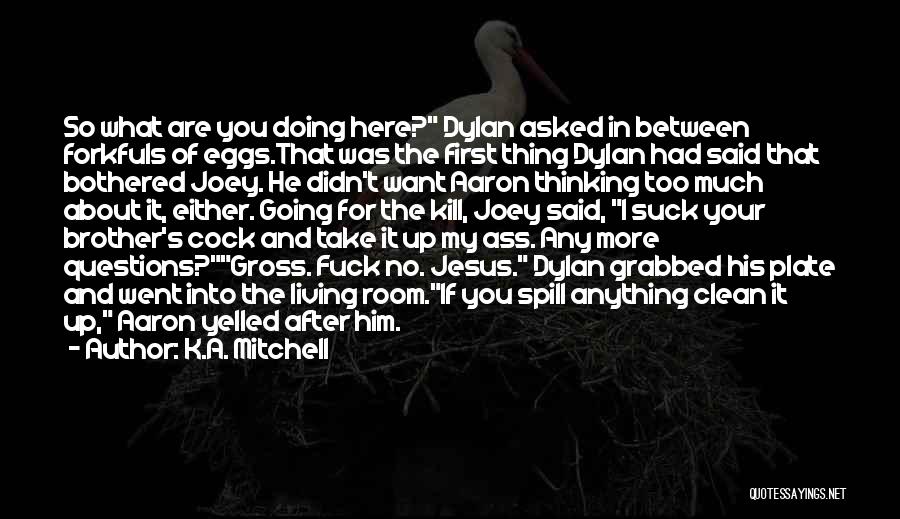 K.A. Mitchell Quotes: So What Are You Doing Here? Dylan Asked In Between Forkfuls Of Eggs.that Was The First Thing Dylan Had Said