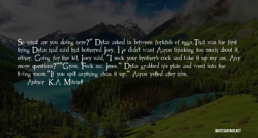 K.A. Mitchell Quotes: So What Are You Doing Here? Dylan Asked In Between Forkfuls Of Eggs.that Was The First Thing Dylan Had Said