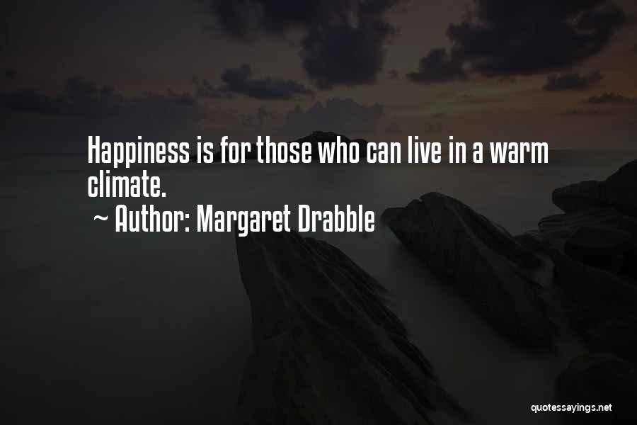 Margaret Drabble Quotes: Happiness Is For Those Who Can Live In A Warm Climate.