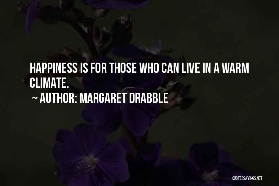 Margaret Drabble Quotes: Happiness Is For Those Who Can Live In A Warm Climate.