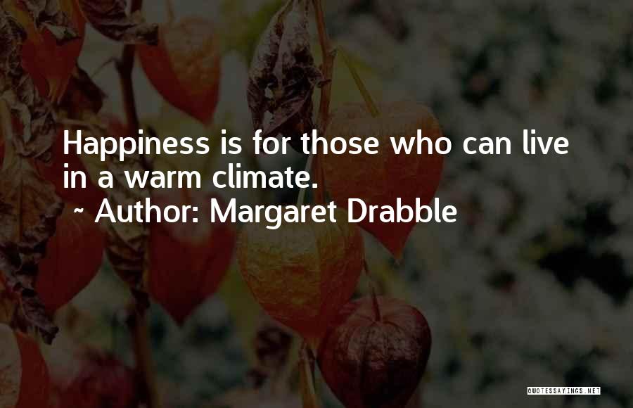 Margaret Drabble Quotes: Happiness Is For Those Who Can Live In A Warm Climate.