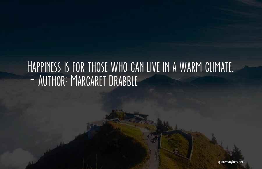 Margaret Drabble Quotes: Happiness Is For Those Who Can Live In A Warm Climate.