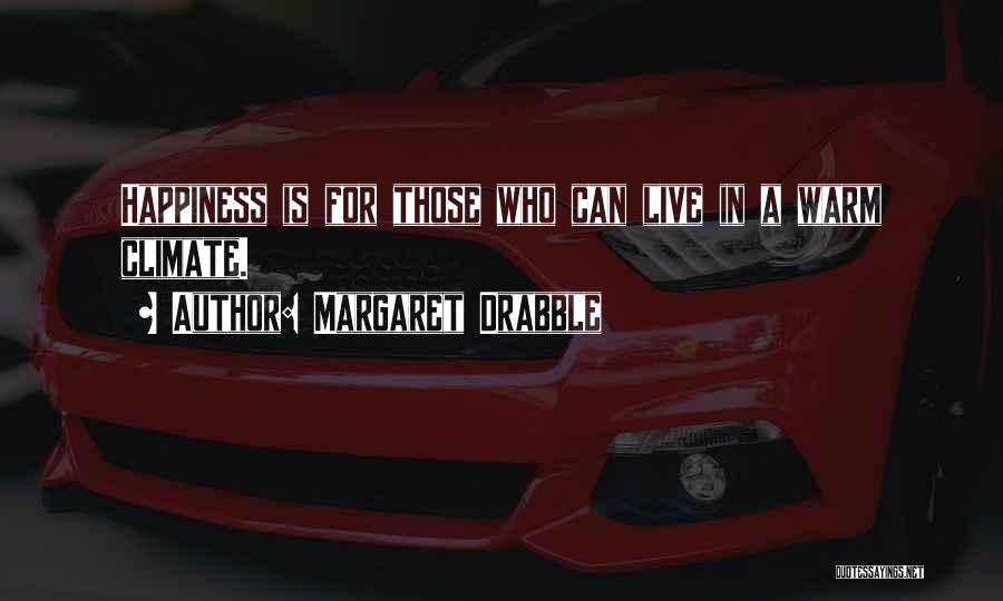 Margaret Drabble Quotes: Happiness Is For Those Who Can Live In A Warm Climate.