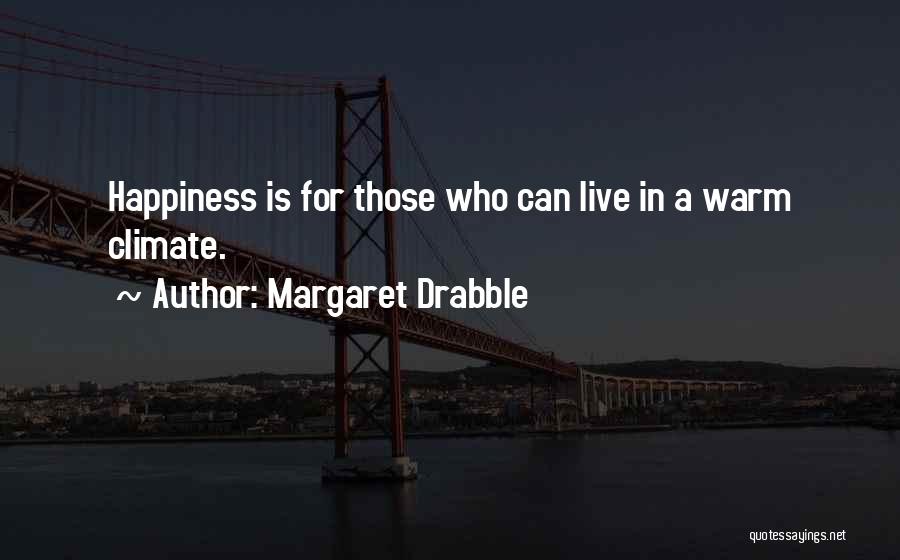 Margaret Drabble Quotes: Happiness Is For Those Who Can Live In A Warm Climate.