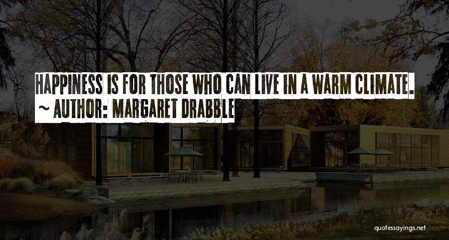 Margaret Drabble Quotes: Happiness Is For Those Who Can Live In A Warm Climate.