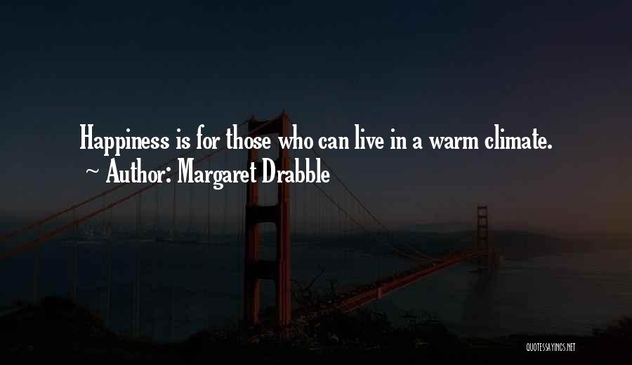 Margaret Drabble Quotes: Happiness Is For Those Who Can Live In A Warm Climate.