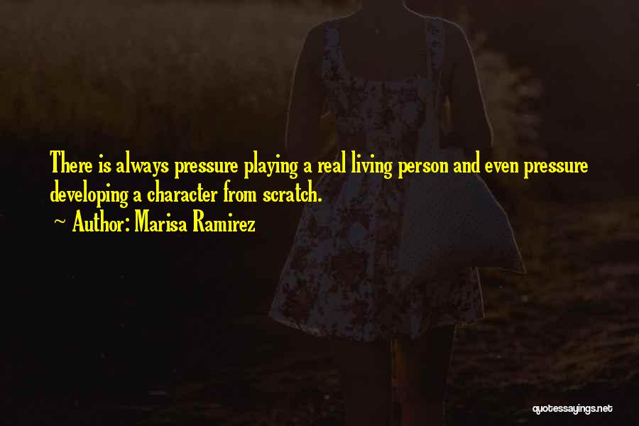 Marisa Ramirez Quotes: There Is Always Pressure Playing A Real Living Person And Even Pressure Developing A Character From Scratch.