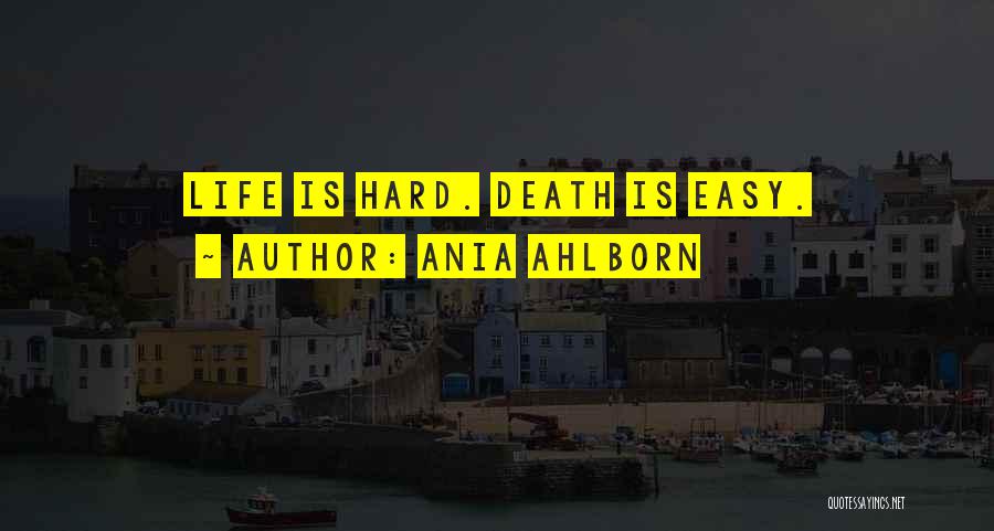 Ania Ahlborn Quotes: Life Is Hard. Death Is Easy.