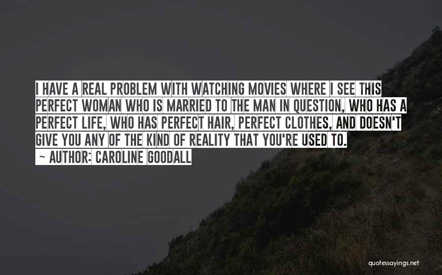 Caroline Goodall Quotes: I Have A Real Problem With Watching Movies Where I See This Perfect Woman Who Is Married To The Man