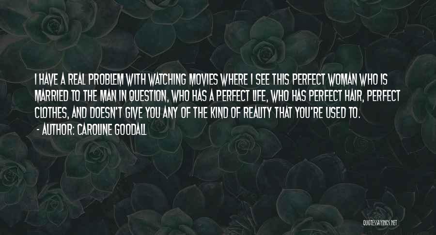 Caroline Goodall Quotes: I Have A Real Problem With Watching Movies Where I See This Perfect Woman Who Is Married To The Man