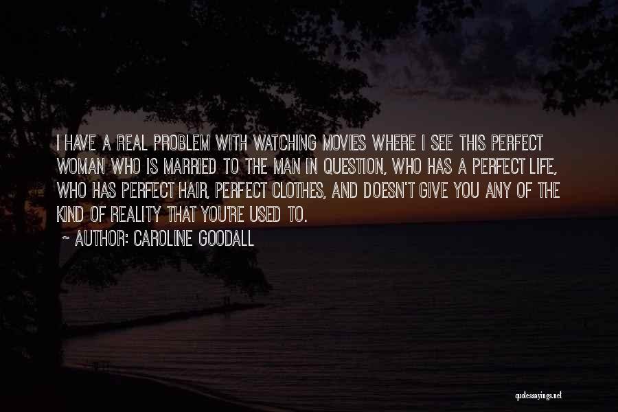 Caroline Goodall Quotes: I Have A Real Problem With Watching Movies Where I See This Perfect Woman Who Is Married To The Man