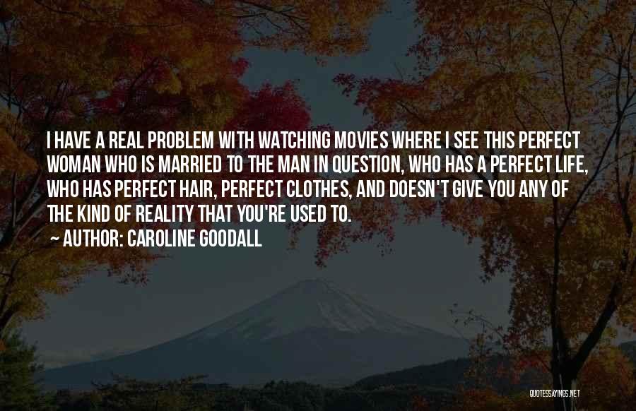 Caroline Goodall Quotes: I Have A Real Problem With Watching Movies Where I See This Perfect Woman Who Is Married To The Man