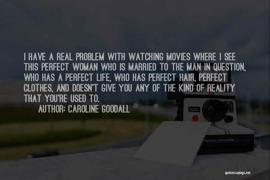 Caroline Goodall Quotes: I Have A Real Problem With Watching Movies Where I See This Perfect Woman Who Is Married To The Man